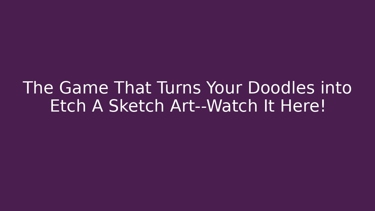 The Game That Turns Your Doodles into Etch A Sketch Art—Watch It Here!