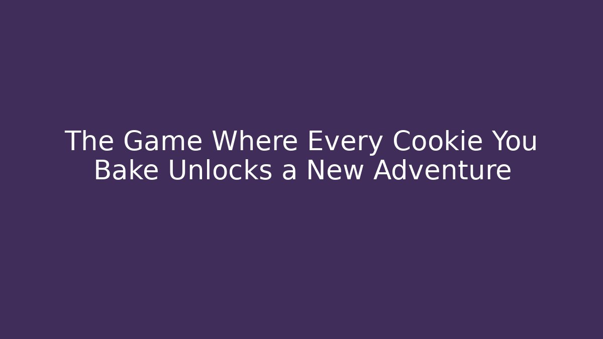The Game Where Every Cookie You Bake Unlocks a New Adventure