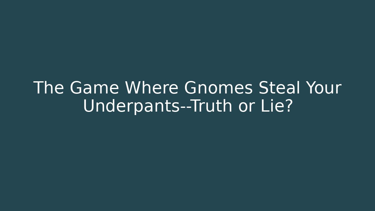 The Game Where Gnomes Steal Your Underpants—Truth or Lie?