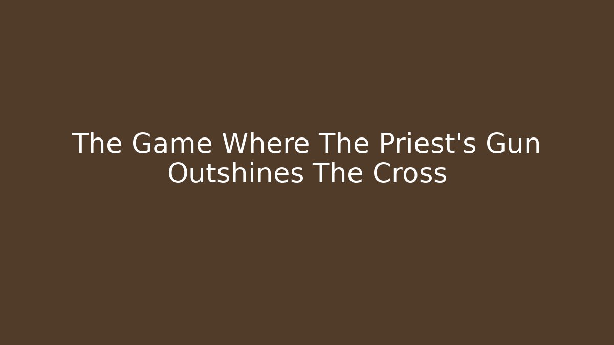 The Game Where The Priest's Gun Outshines The Cross
