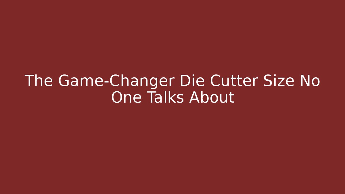 The Game-Changer Die Cutter Size No One Talks About