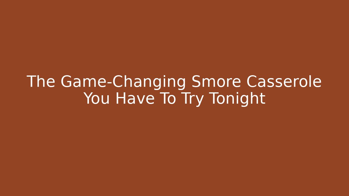 The Game-Changing Smore Casserole You Have To Try Tonight