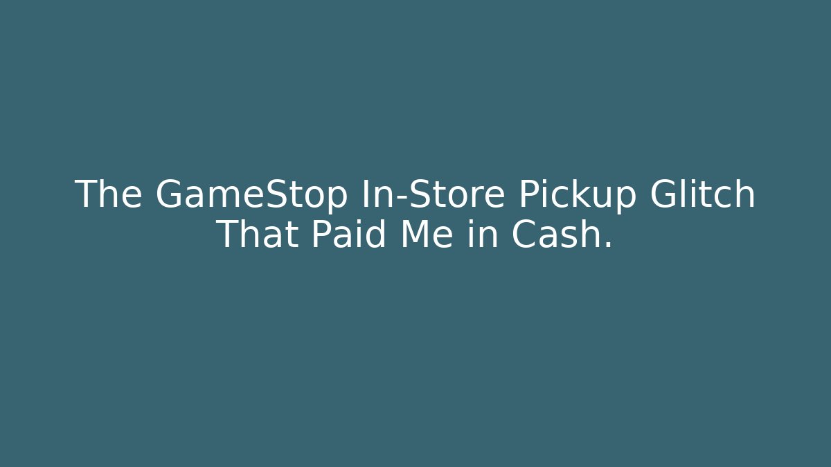 The GameStop In-Store Pickup Glitch That Paid Me in Cash.
