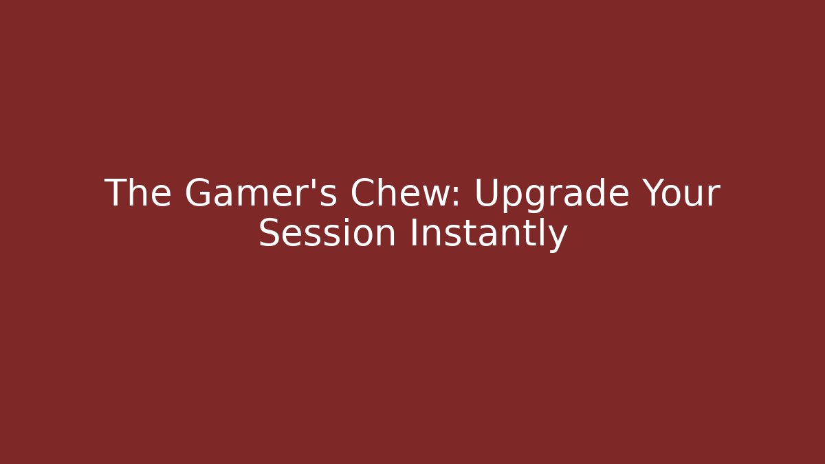 The Gamer’s Chew: Upgrade Your Session Instantly