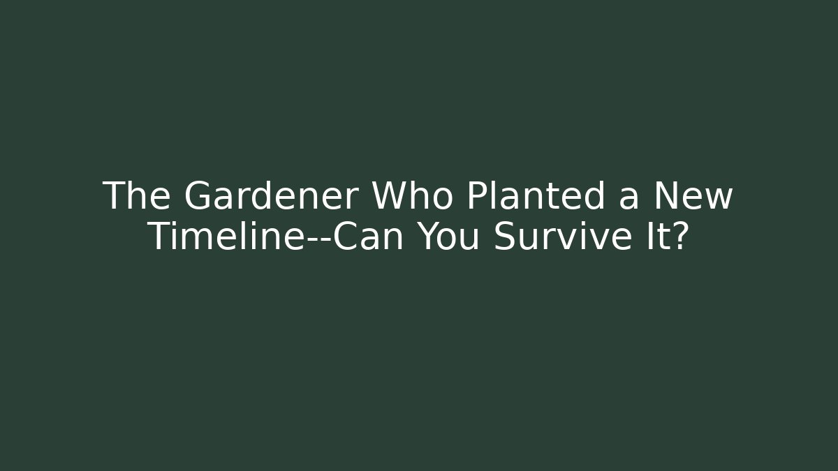 The Gardener Who Planted a New Timeline—Can You Survive It?