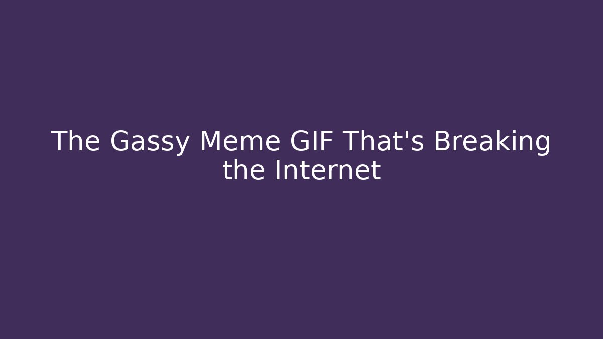 The Gassy Meme GIF That's Breaking the Internet