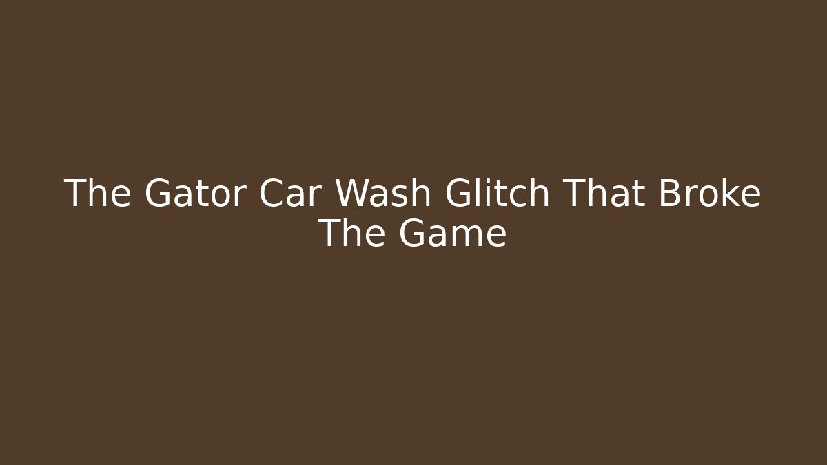 The Gator Car Wash Glitch That Broke The Game
