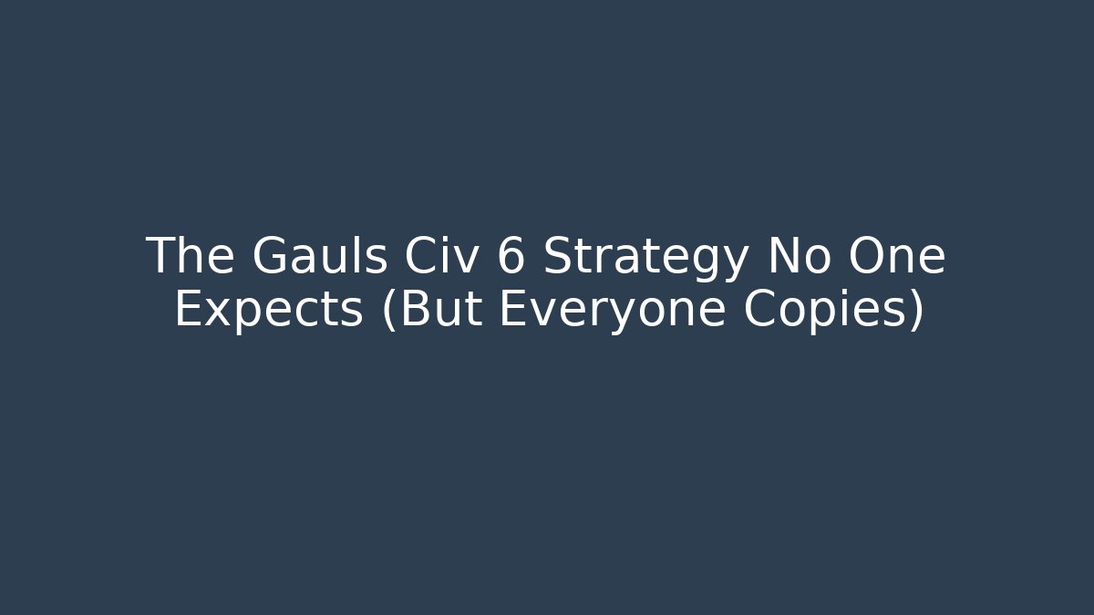The Gauls Civ 6 Strategy No One Expects (But Everyone Copies)