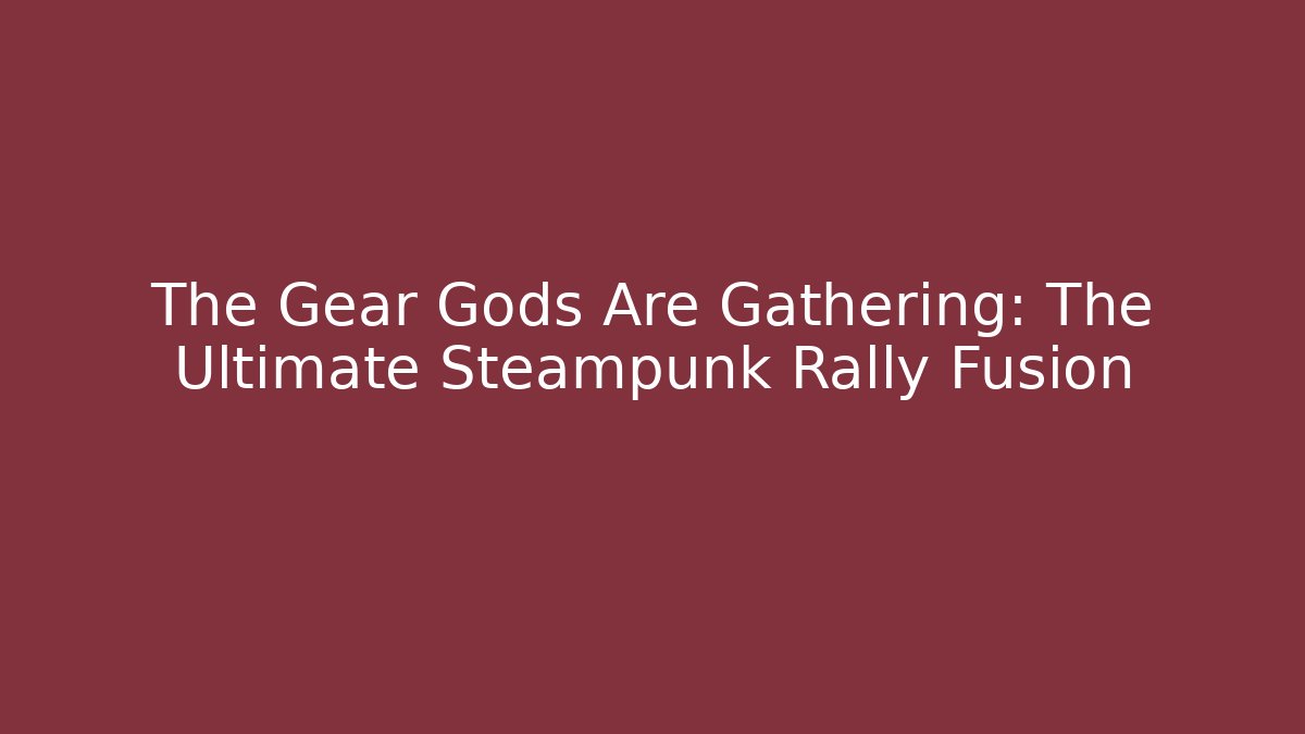 The Gear Gods Are Gathering: The Ultimate Steampunk Rally Fusion