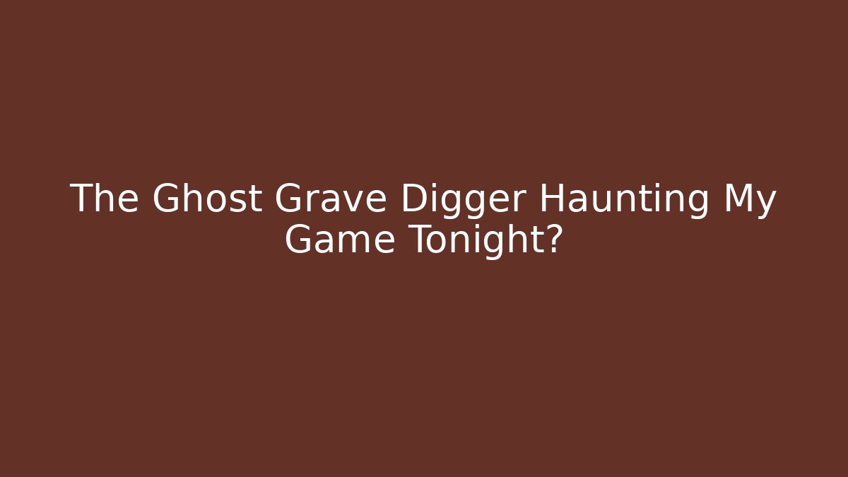 The Ghost Grave Digger Haunting My Game Tonight?