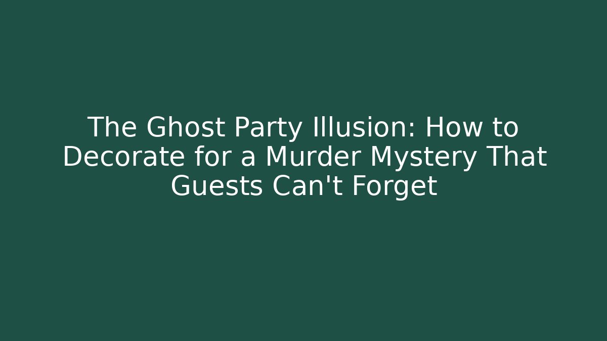 The Ghost Party Illusion: How to Decorate for a Murder Mystery That Guests Can’t Forget