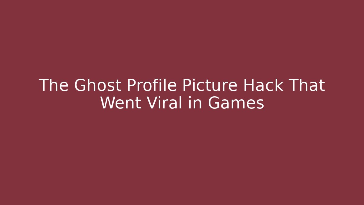 The Ghost Profile Picture Hack That Went Viral in Games - Boomer Naturals