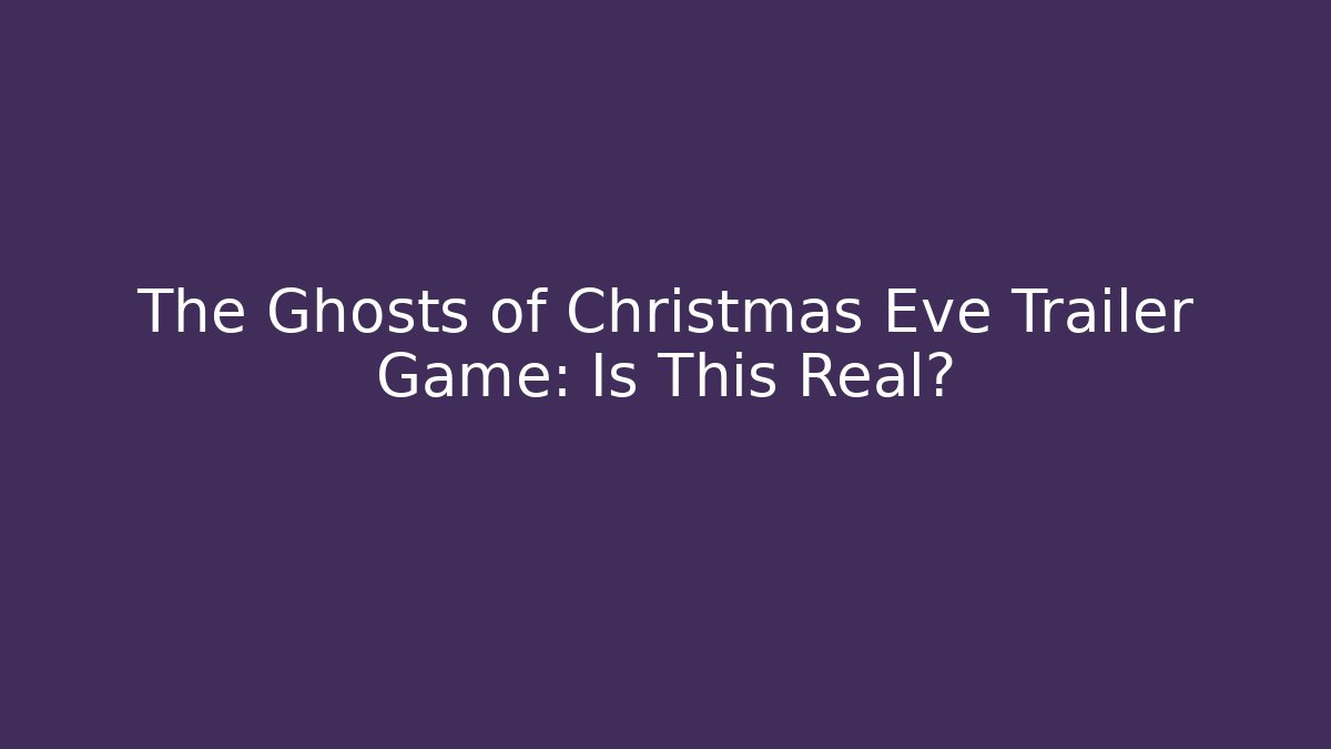 The Ghosts of Christmas Eve Trailer Game: Is This Real?