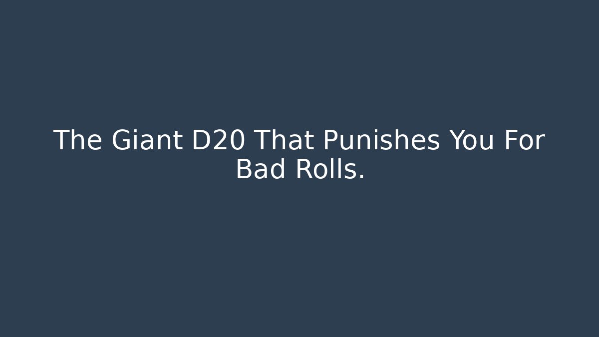 The Giant D20 That Punishes You For Bad Rolls.