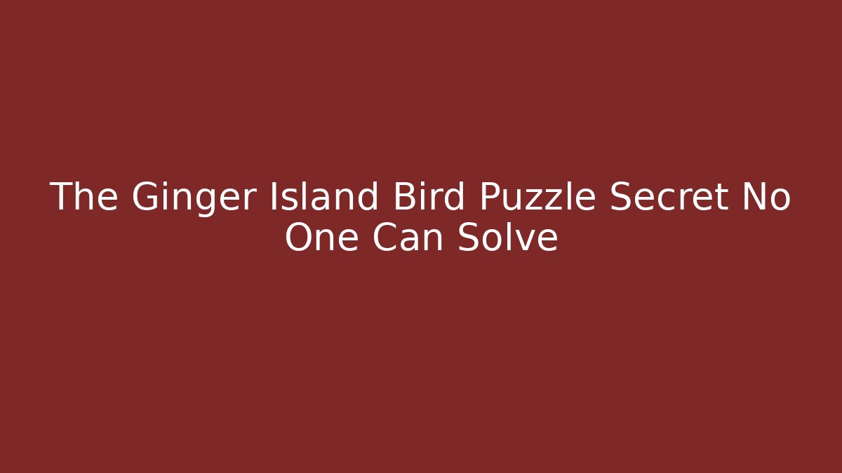 The Ginger Island Bird Puzzle Secret No One Can Solve