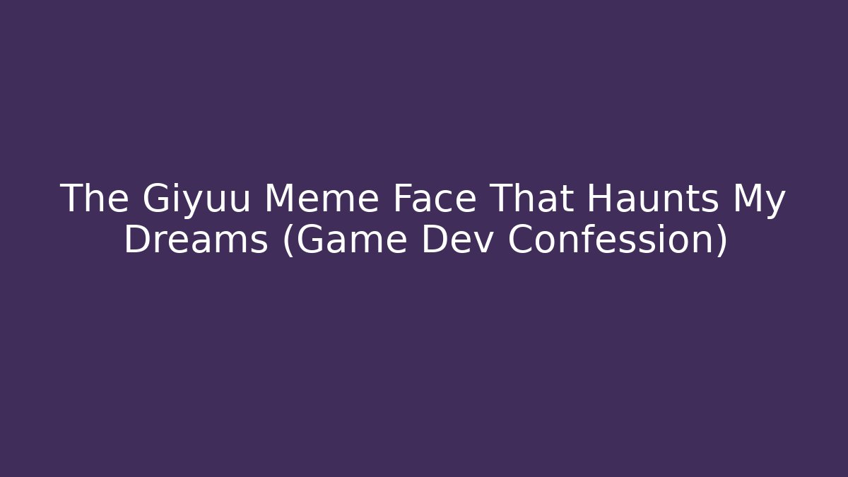 The Giyuu Meme Face That Haunts My Dreams (Game Dev Confession)