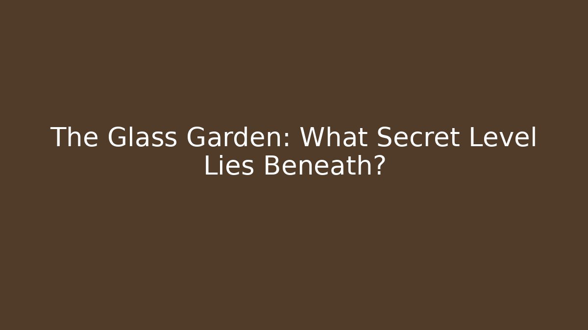 The Glass Garden: What Secret Level Lies Beneath? - Boomer Naturals