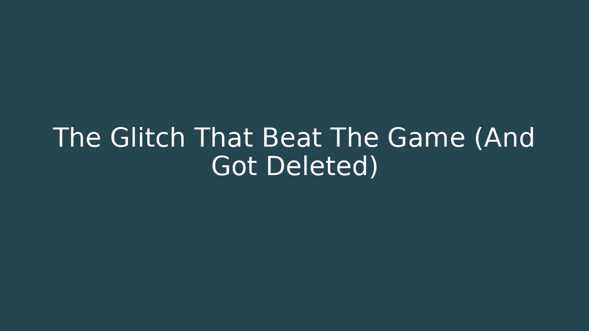 The Glitch That Beat The Game (And Got Deleted)