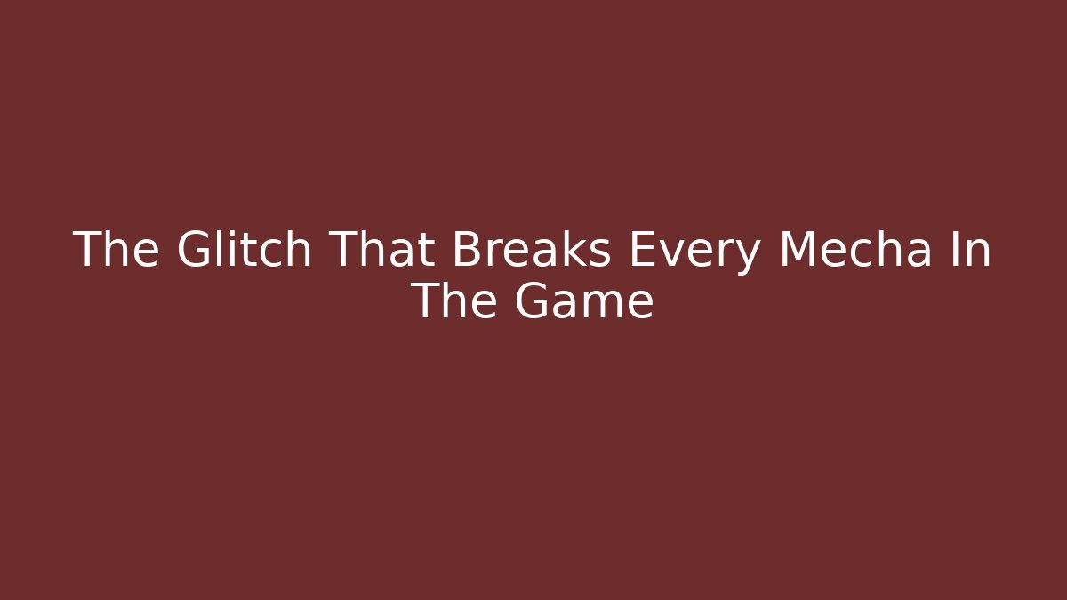 The Glitch That Breaks Every Mecha In The Game