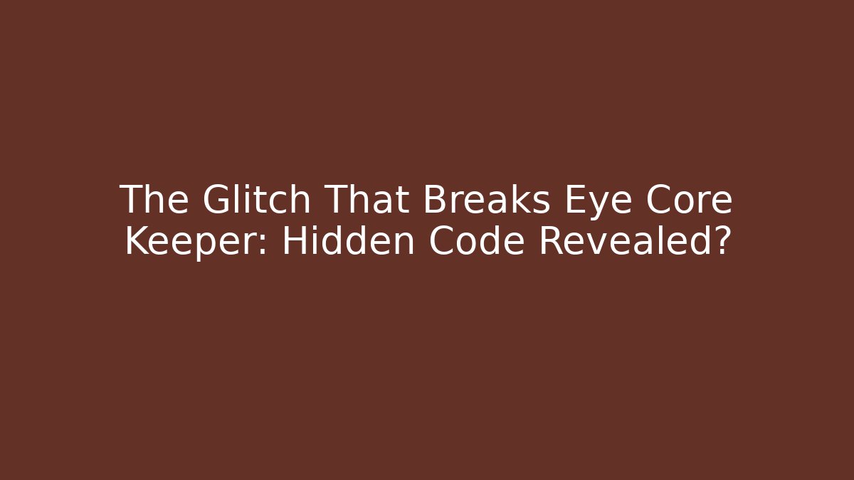 The Glitch That Breaks Eye Core Keeper: Hidden Code Revealed?