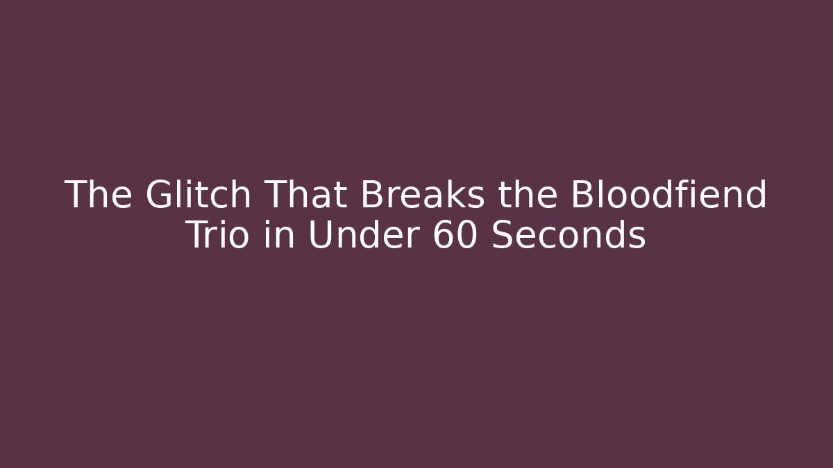 The Glitch That Breaks the Bloodfiend Trio in Under 60 Seconds - Boomer Naturals
