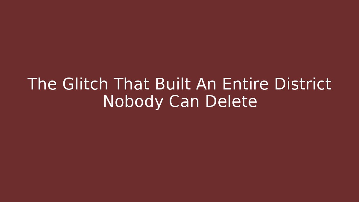 The Glitch That Built An Entire District Nobody Can Delete - Boomer Naturals