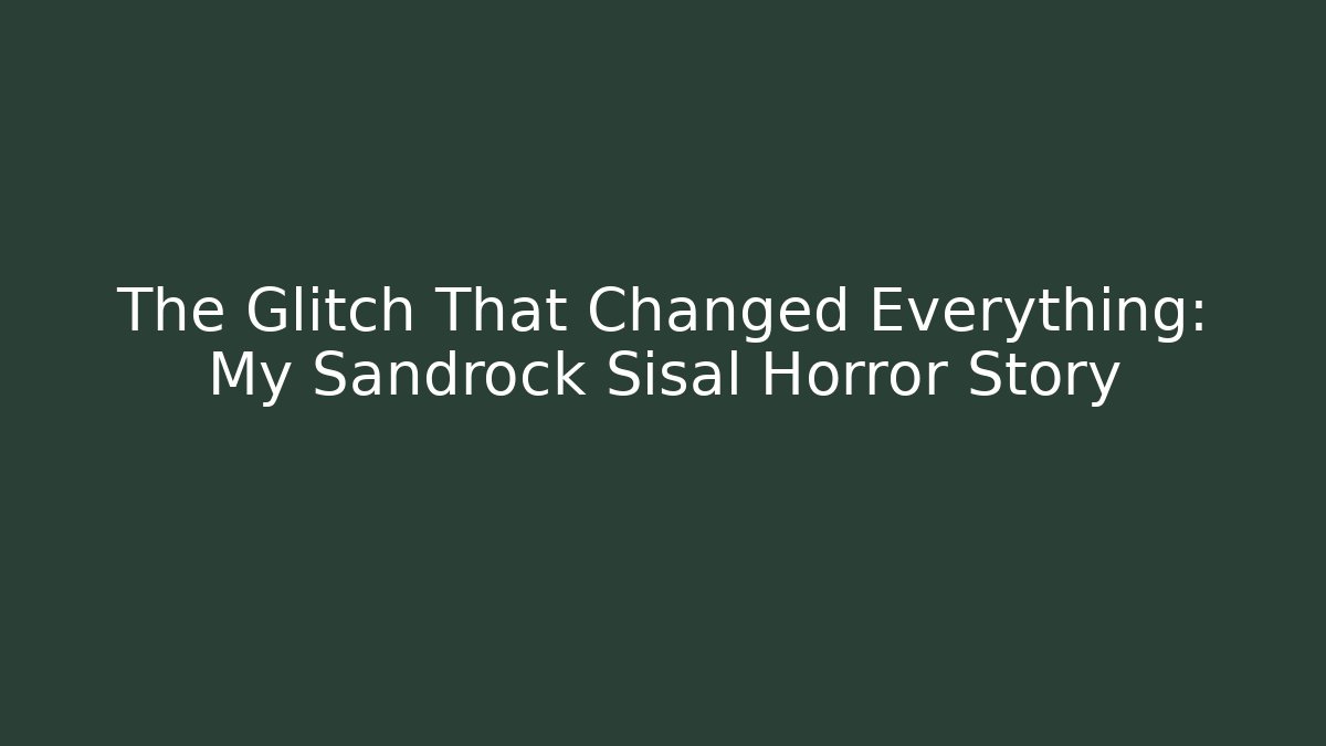 The Glitch That Changed Everything: My Sandrock Sisal Horror Story