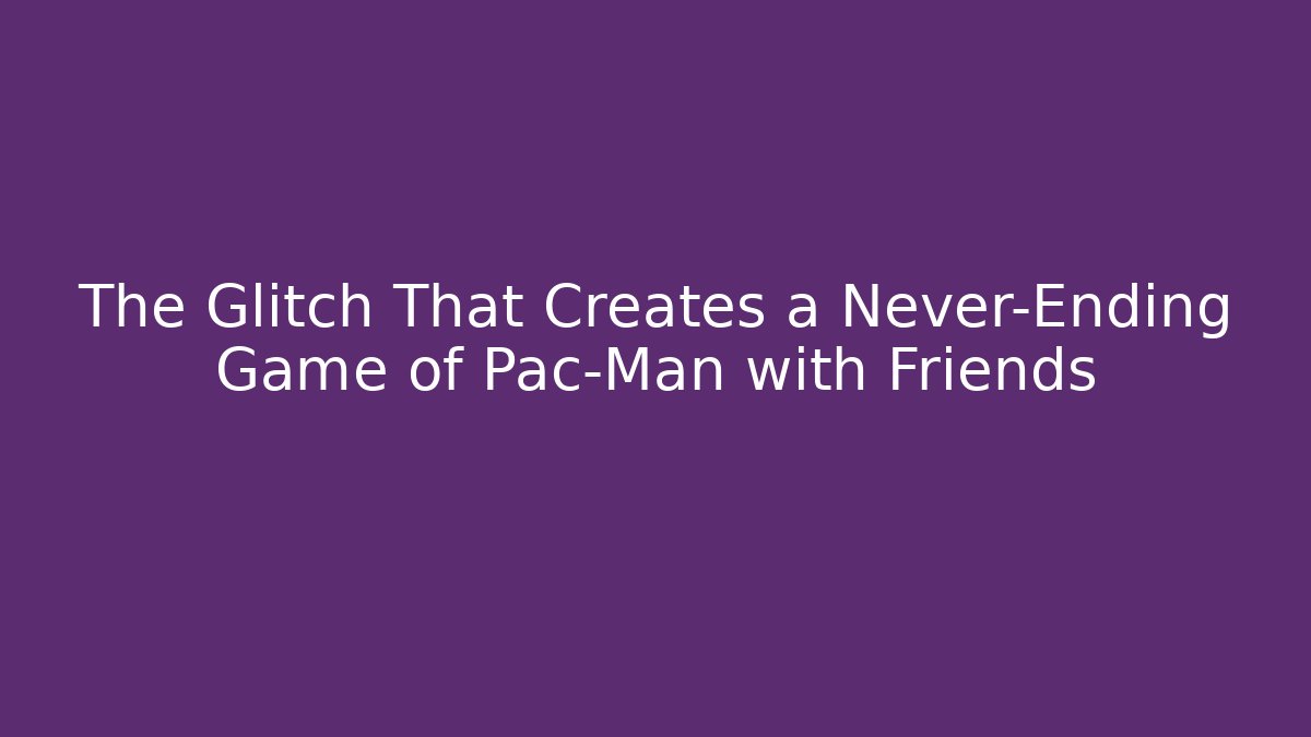 The Glitch That Creates a Never-Ending Game of Pac-Man with Friends