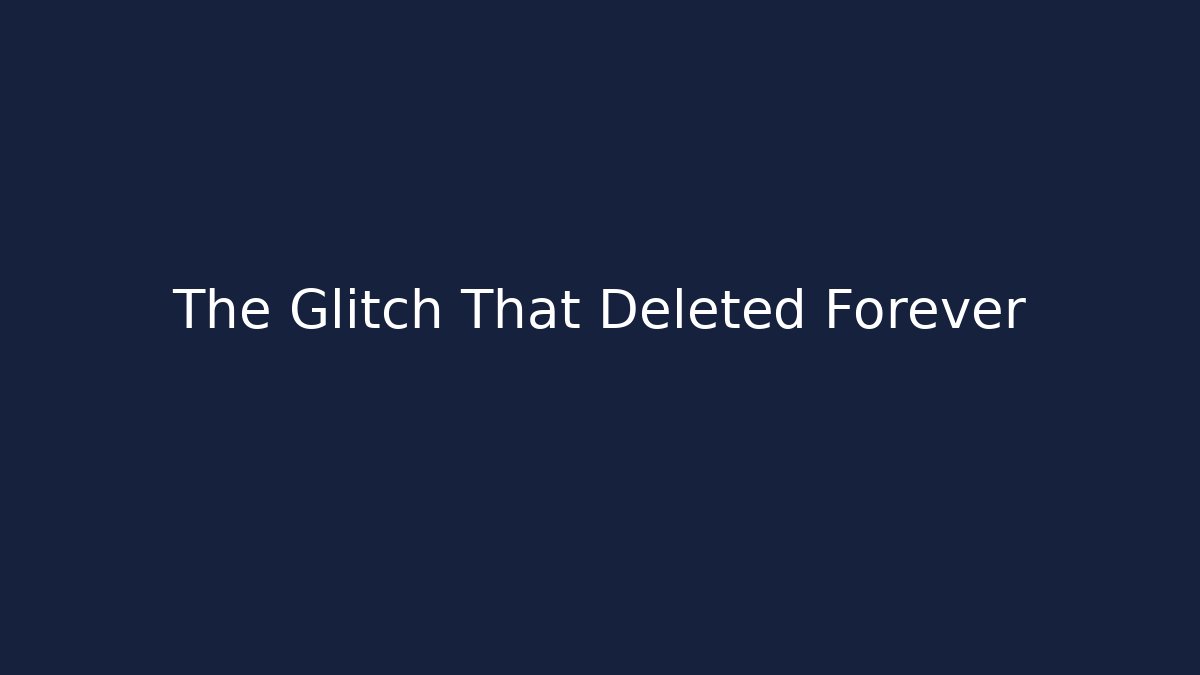 The Glitch That Deleted Forever