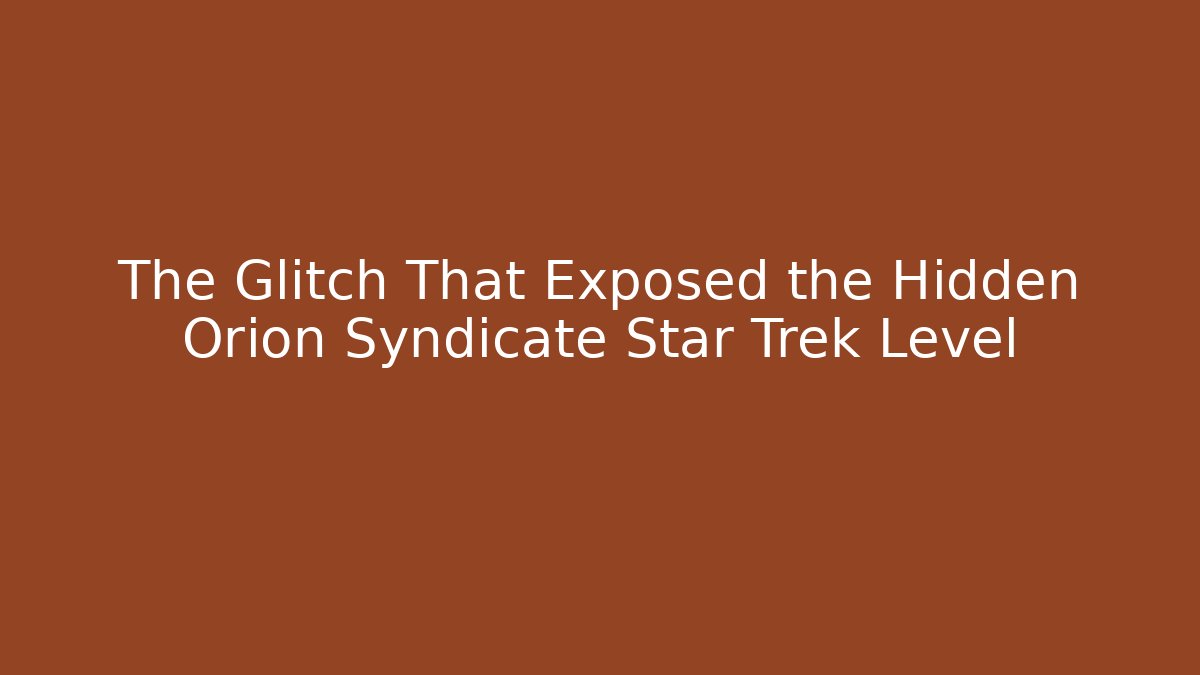 The Glitch That Exposed the Hidden Orion Syndicate Star Trek Level