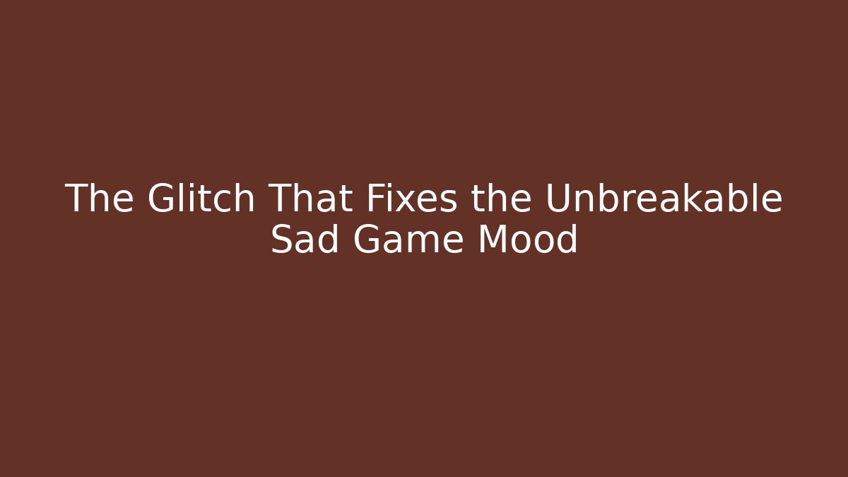 The Glitch That Fixes the Unbreakable Sad Game Mood