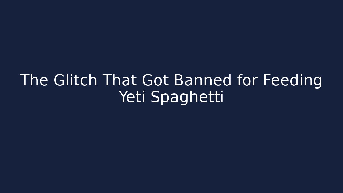 The Glitch That Got Banned for Feeding Yeti Spaghetti