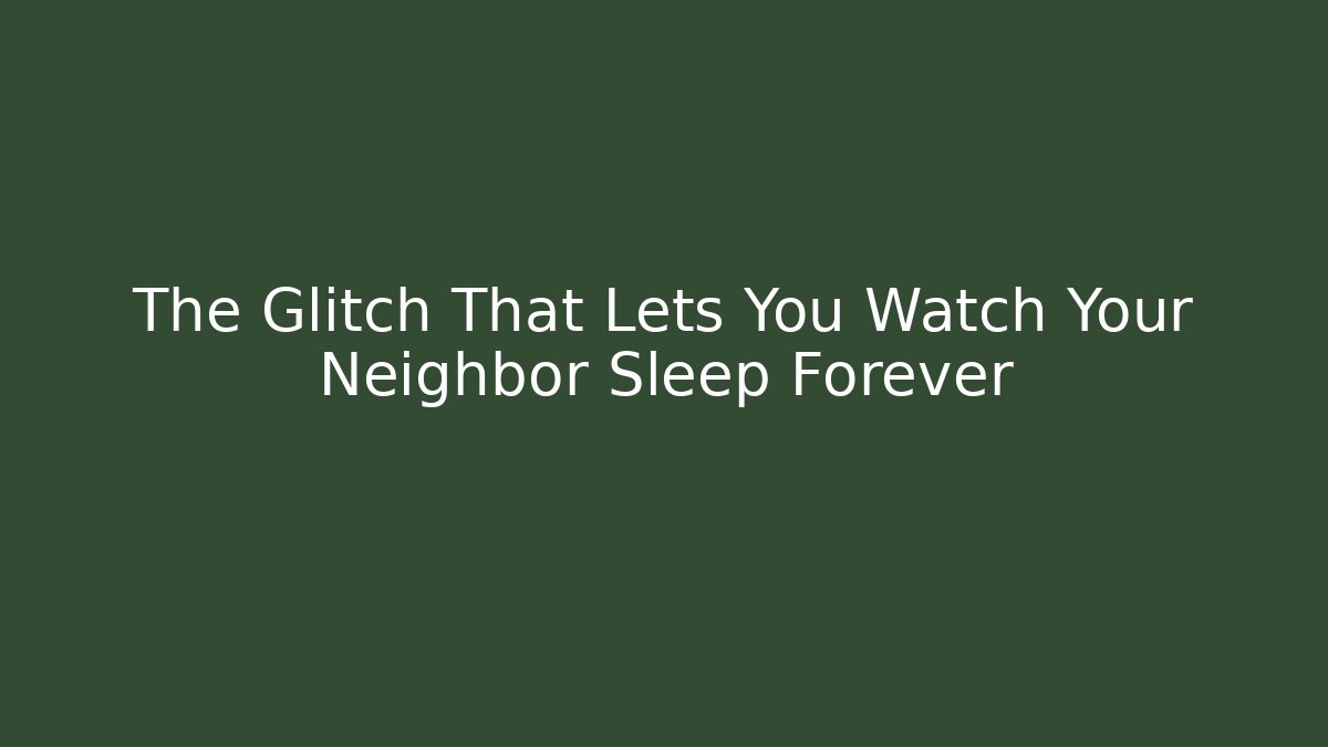 The Glitch That Lets You Watch Your Neighbor Sleep Forever