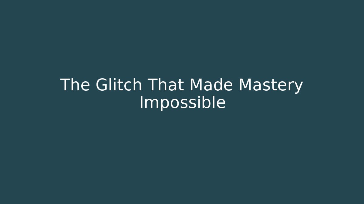 The Glitch That Made Mastery Impossible
