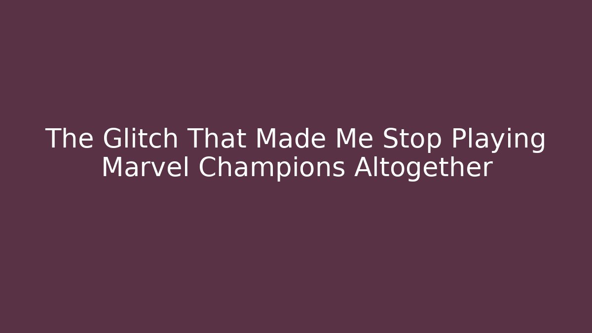 The Glitch That Made Me Stop Playing Marvel Champions Altogether