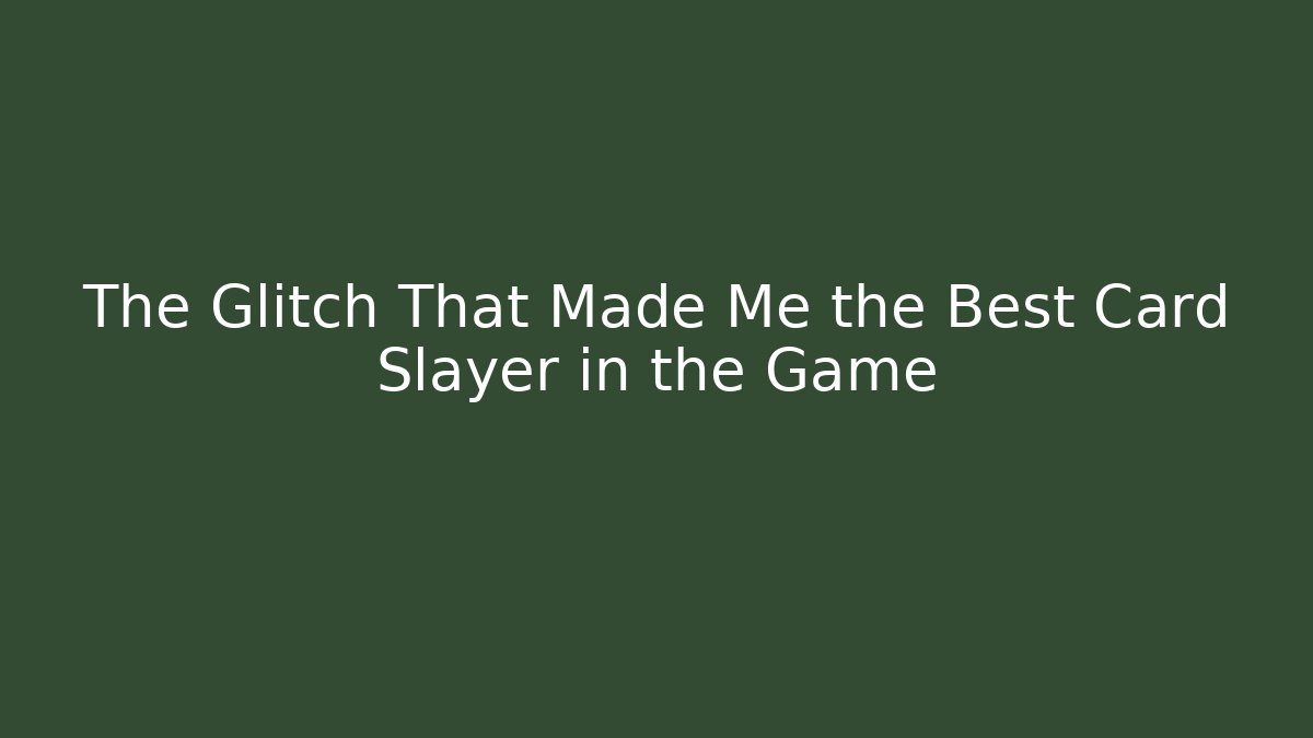 The Glitch That Made Me the Best Card Slayer in the Game