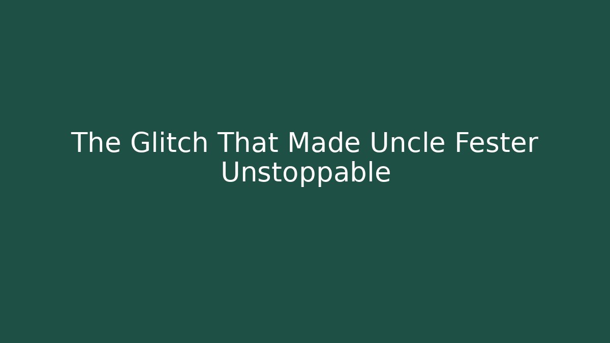 The Glitch That Made Uncle Fester Unstoppable