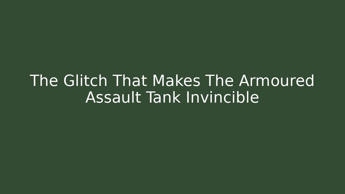 The Glitch That Makes The Armoured Assault Tank Invincible