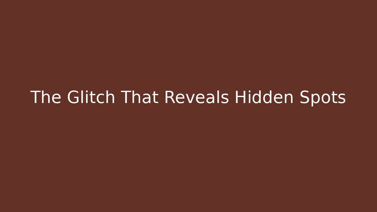 The Glitch That Reveals Hidden Spots