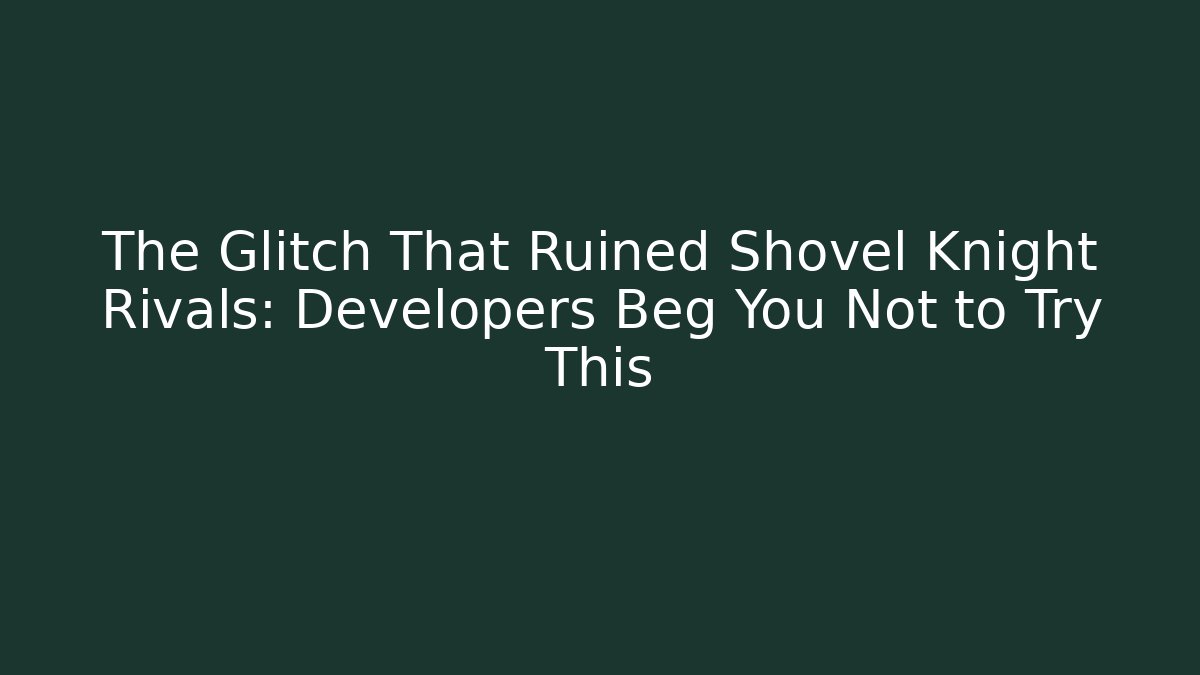 The Glitch That Ruined Shovel Knight Rivals: Developers Beg You Not to Try This