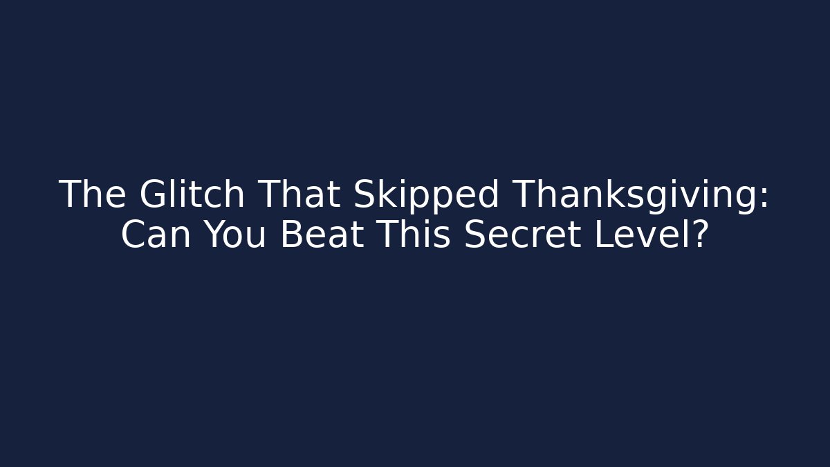 The Glitch That Skipped Thanksgiving: Can You Beat This Secret Level?