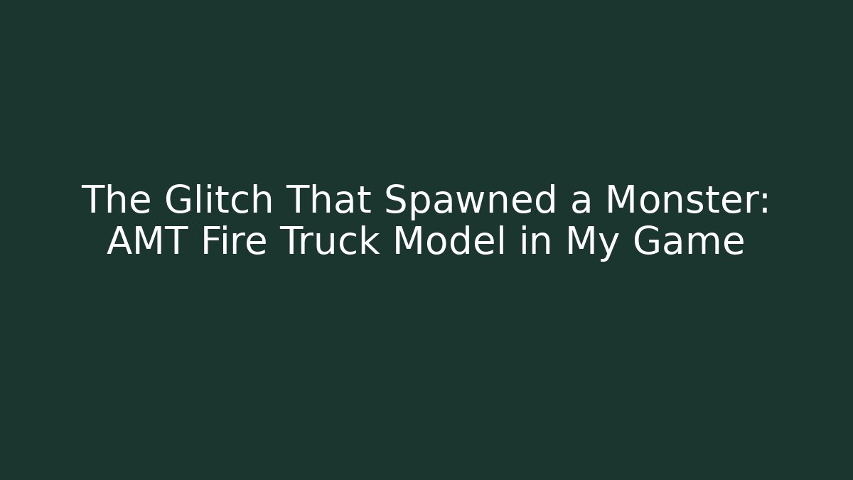 The Glitch That Spawned a Monster: AMT Fire Truck Model in My Game