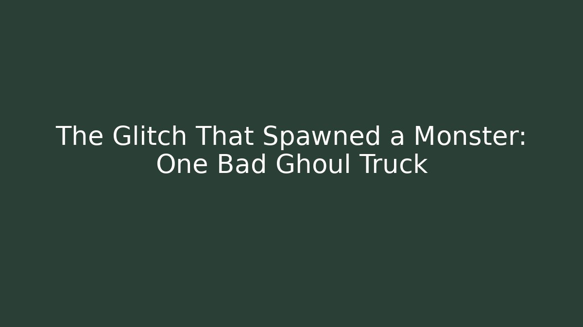 The Glitch That Spawned a Monster: One Bad Ghoul Truck
