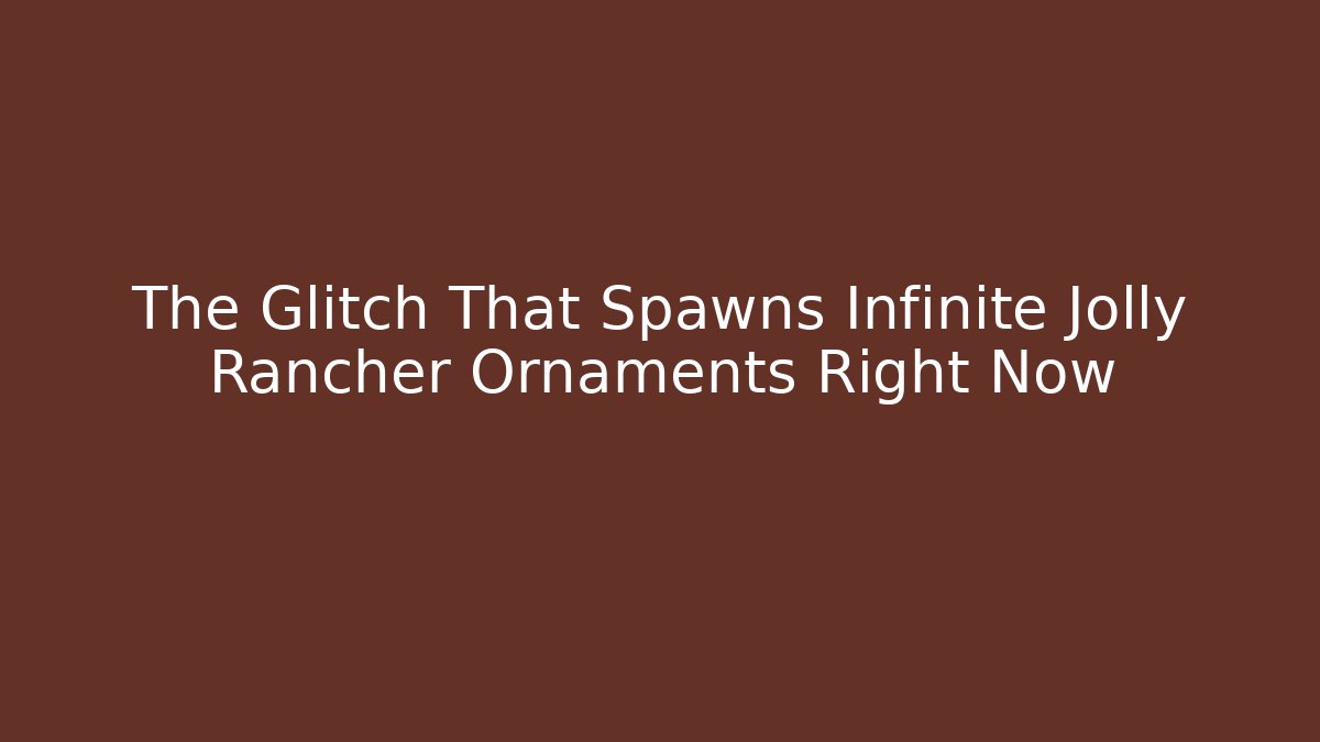 The Glitch That Spawns Infinite Jolly Rancher Ornaments Right Now