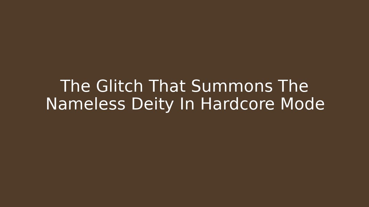 The Glitch That Summons The Nameless Deity In Hardcore Mode
