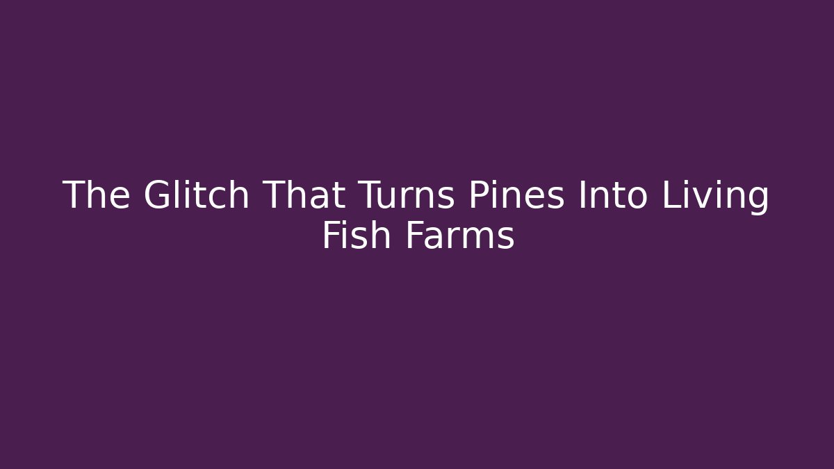 The Glitch That Turns Pines Into Living Fish Farms