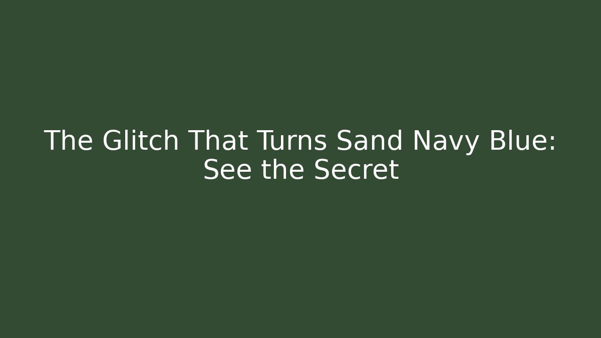 The Glitch That Turns Sand Navy Blue: See the Secret