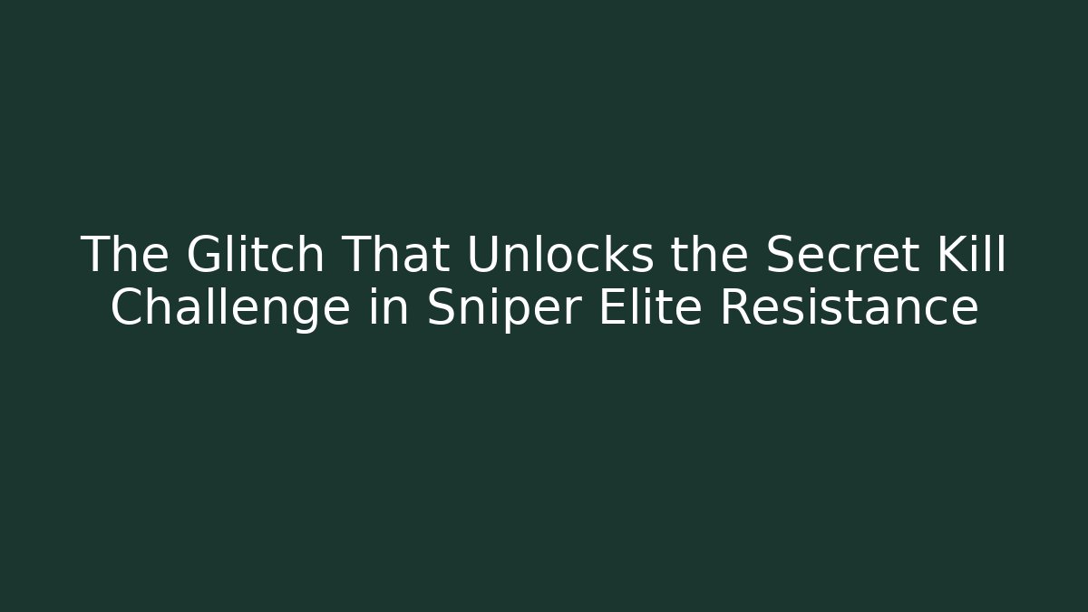 The Glitch That Unlocks the Secret Kill Challenge in Sniper Elite Resistance