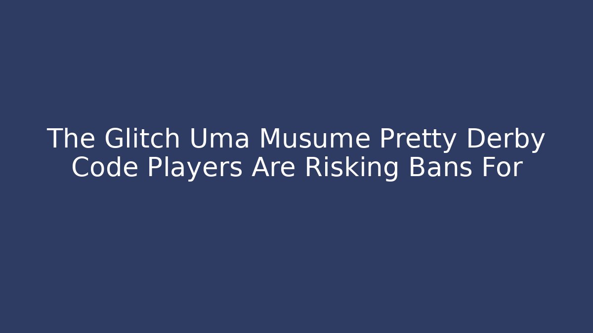 The Glitch Uma Musume Pretty Derby Code Players Are Risking Bans For - Boomer Naturals