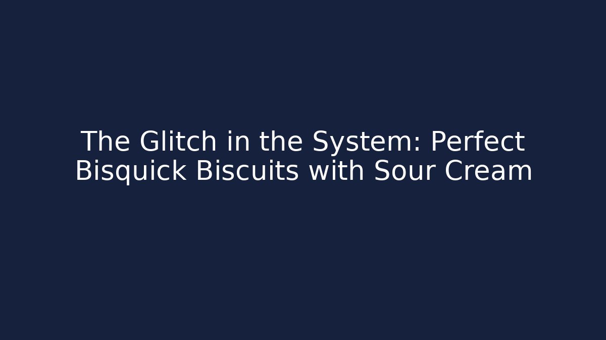 The Glitch in the System: Perfect Bisquick Biscuits with Sour Cream
